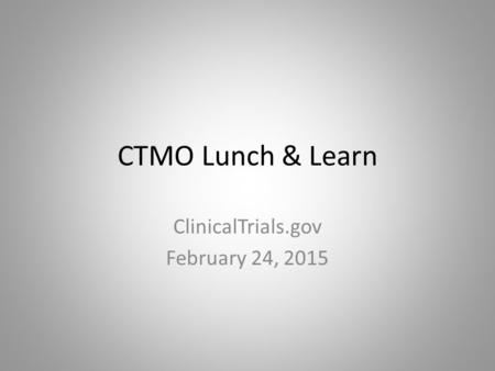 CTMO Lunch & Learn ClinicalTrials.gov February 24, 2015.