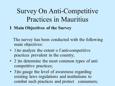 Survey On Anti-Competitive Practices in Mauritius I Main Objectives of the Survey The survey has been conducted with the following main objectives: 1)to.