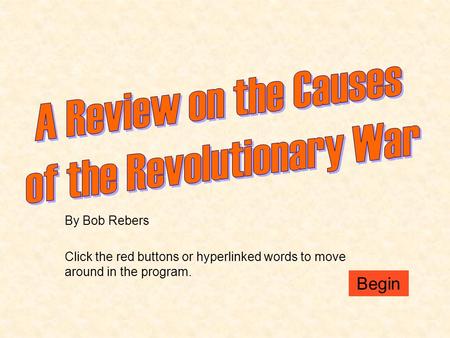 By Bob Rebers Click the red buttons or hyperlinked words to move around in the program. Begin.