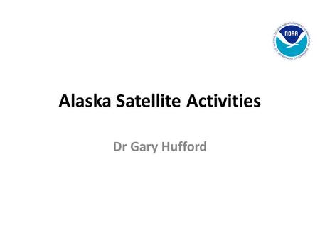 Alaska Satellite Activities Dr Gary Hufford. NATIONAL WEATHER SERVICE ALASKA REGION RADARSAT SAR DMSP NOAA POES FENG YUN MODIS QUICK SCAT METOPS POLAR.