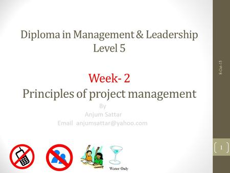 Diploma in Management & Leadership Level 5 Week- 2 Principles of project management By Anjum Sattar  8-Oct-15 Water Only 1.