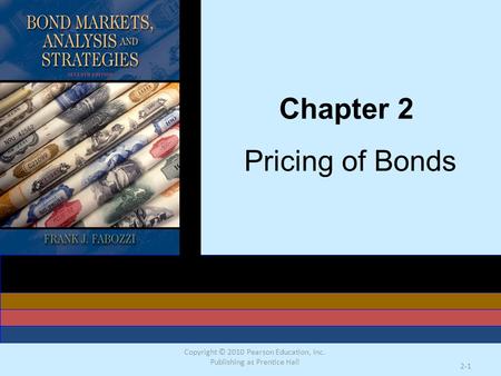 Copyright © 2010 Pearson Education, Inc. Publishing as Prentice Hall 2-1 Chapter 2 Pricing of Bonds.