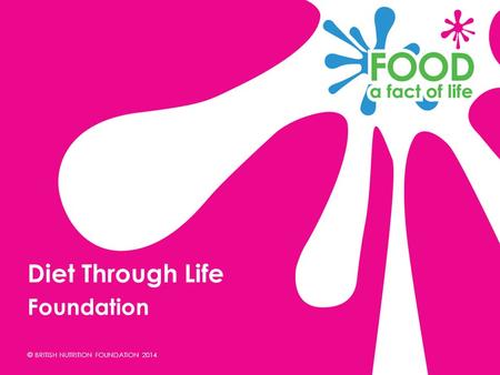 © BRITISH NUTRITION FOUNDATION 2014 Foundation Diet Through Life.