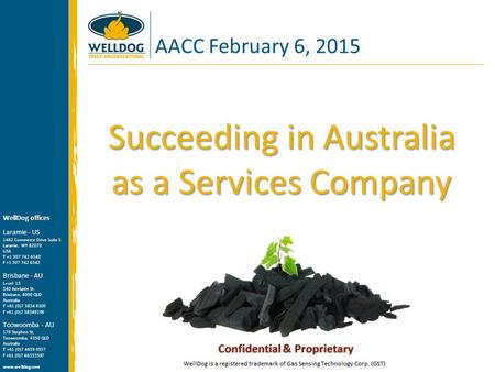 Succeeding in Australia as a Services Company AACC February 6, 2015 WellDog offices Laramie - US 1482 Commerce Drive Suite S Laramie, WY 82070 USA T +1.