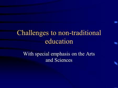 Challenges to non-traditional education With special emphasis on the Arts and Sciences.