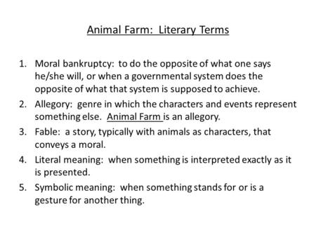 Animal Farm: Literary Terms 1.Moral bankruptcy: to do the opposite of what one says he/she will, or when a governmental system does the opposite of what.