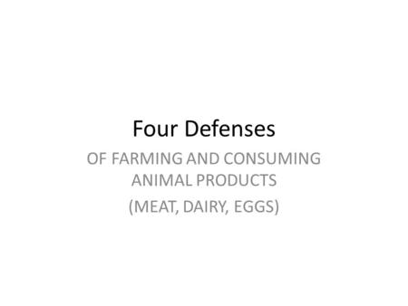 Four Defenses OF FARMING AND CONSUMING ANIMAL PRODUCTS (MEAT, DAIRY, EGGS)