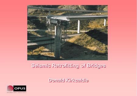 Seismic Retrofitting of Bridges Donald Kirkcaldie Seismic Retrofitting of Bridges Donald Kirkcaldie.