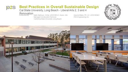 Best Practices in Overall Sustainable Design Cal State University, Long Beach - Liberal Arts 2, 3 and 4 Renovation Presented By:Mark Zakhour,, CASp, LEED.