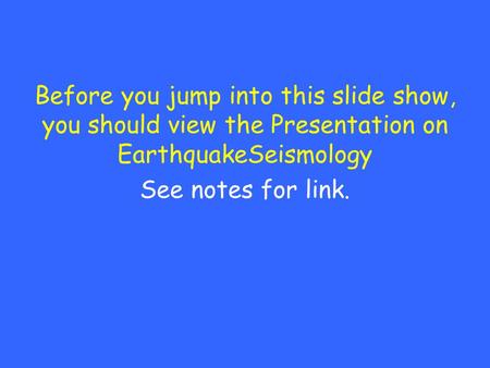 Before you jump into this slide show, you should view the Presentation on EarthquakeSeismology See notes for link.