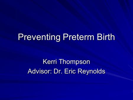 Preventing Preterm Birth Kerri Thompson Advisor: Dr. Eric Reynolds.