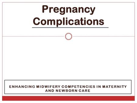 ENHANCING MIDWIFERY COMPETENCIES IN MATERNITY AND NEWBORN CARE Pregnancy Complications.