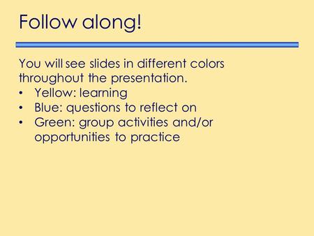 You will see slides in different colors throughout the presentation. Yellow: learning Blue: questions to reflect on Green: group activities and/or opportunities.