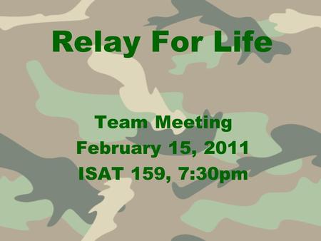 Relay For Life Team Meeting February 15, 2011 ISAT 159, 7:30pm.