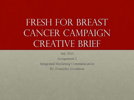 Fresh for breast cancer Campaign Creative Brief July 2013 Assignment 2 Integrated Marketing Communication By: Daneisha Goodman.