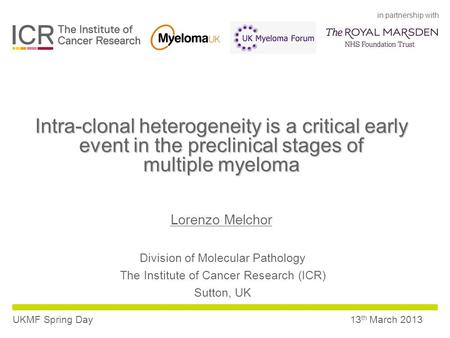 In partnership with UKMF Spring Day13 th March 2013 Intra-clonal heterogeneity is a critical early event in the preclinical stages of multiple myeloma.