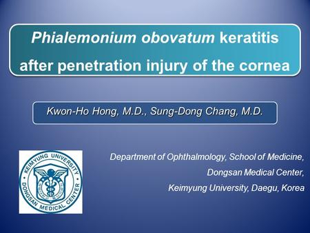 Phialemonium obovatum keratitis after penetration injury of the cornea Kwon-Ho Hong, M.D., Sung-Dong Chang, M.D. Department of Ophthalmology, School of.