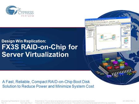 Engineering PresentationOwner: GSZ Rev *A Tech lead: RAJV Design Win Replication: FX3S RAID-on-Chip for Server Virtualization 001-88541 Rev *A A Fast,