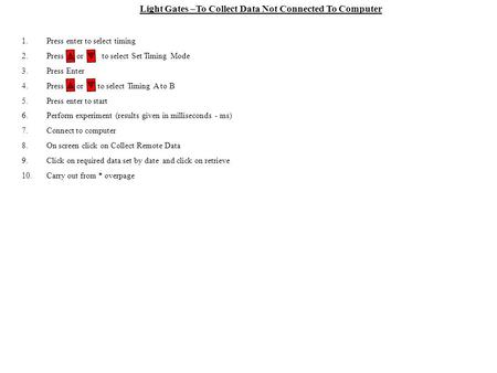 Light Gates –To Collect Data Not Connected To Computer 1.Press enter to select timing 2.Press or to select Set Timing Mode 3.Press Enter 4.Press or to.
