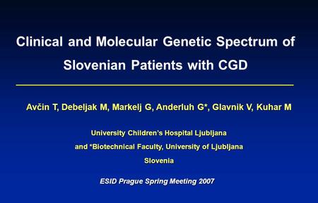 Clinical and Molecular Genetic Spectrum of Slovenian Patients with CGD ESID Prague Spring Meeting 2007 Avčin T, Debeljak M, Markelj G, Anderluh G*, Glavnik.