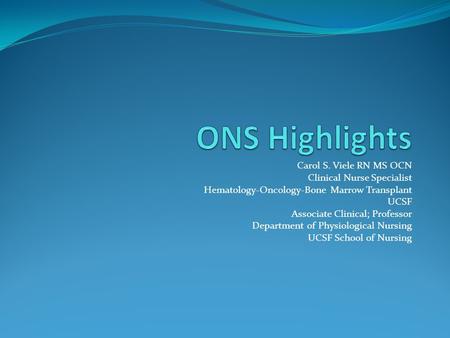 Carol S. Viele RN MS OCN Clinical Nurse Specialist Hematology-Oncology-Bone Marrow Transplant UCSF Associate Clinical; Professor Department of Physiological.