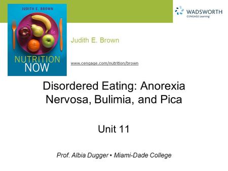 Judith E. Brown Prof. Albia Dugger Miami-Dade College www.cengage.com/nutrition/brown Disordered Eating: Anorexia Nervosa, Bulimia, and Pica Unit 11.