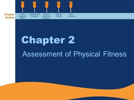 Chapter 2 Assessment of Physical Fitness Chapter Outline Fitness Assessment Battery Cardiorespiratory Endurance Muscular Strength and Endurance Muscular.