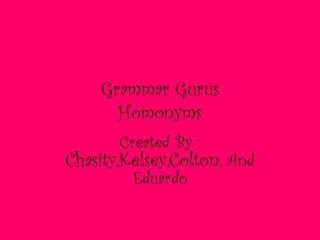 Grammar Gurus Homonyms Created By : Chasity,Kelsey,Colton, And Eduardo.