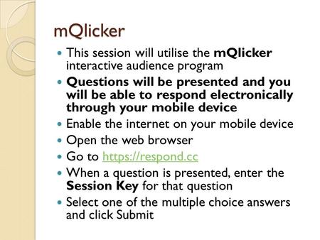 MQlicker This session will utilise the mQlicker interactive audience program Questions will be presented and you will be able to respond electronically.