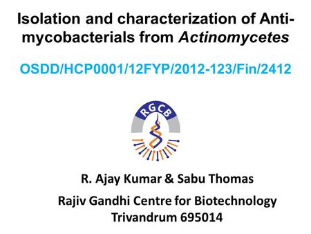 Isolation and characterization of Anti- mycobacterials from Actinomycetes R. Ajay Kumar & Sabu Thomas Rajiv Gandhi Centre for Biotechnology Trivandrum.