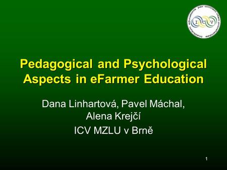 1 Pedagogical and Psychological Aspects in eFarmer Education Dana Linhartová, Pavel Máchal, Alena Krejčí ICV MZLU v Brně.