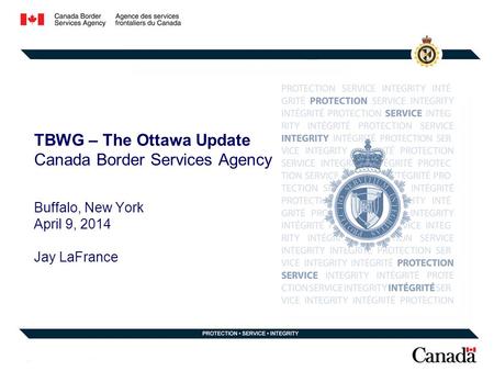 TBWG – The Ottawa Update Canada Border Services Agency Buffalo, New York April 9, 2014 Jay LaFrance.