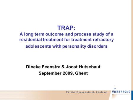 TRAP: A long term outcome and process study of a residential treatment for treatment refractory adolescents with personality disorders Dineke Feenstra.