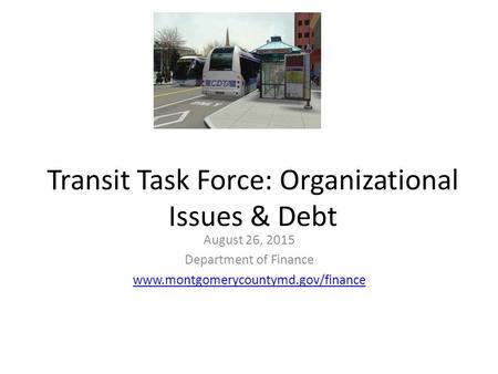 Transit Task Force: Organizational Issues & Debt August 26, 2015 Department of Finance www.montgomerycountymd.gov/finance.