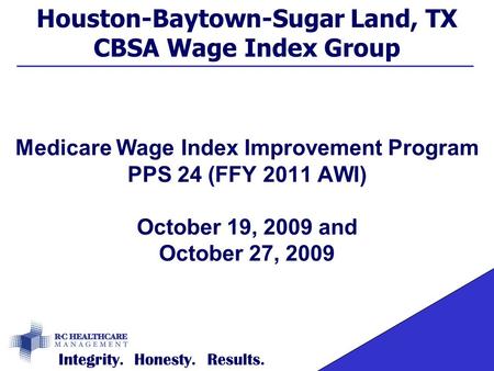 Houston-Baytown-Sugar Land, TX CBSA Wage Index Group Medicare Wage Index Improvement Program PPS 24 (FFY 2011 AWI) October 19, 2009 and October 27, 2009.