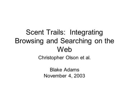 Scent Trails: Integrating Browsing and Searching on the Web Christopher Olson et al. Blake Adams November 4, 2003.