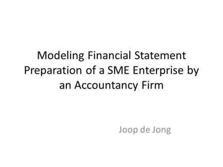 Modeling Financial Statement Preparation of a SME Enterprise by an Accountancy Firm Joop de Jong.