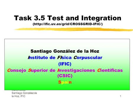 Crossgrid kick-off meeting, Cracow, March 2002 Santiago González de la Hoz, IFIC1 Task 3.5 Test and Integration (http://ific.uv.es/grid/CROSSGRID-IFIC/)