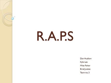 R.A.P.S Dan Hudlow Kyle Lee Mike Fisher Brad Justice Team no. 3.