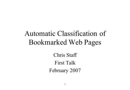 1 Automatic Classification of Bookmarked Web Pages Chris Staff First Talk February 2007.