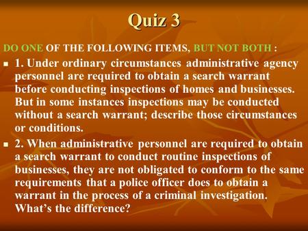 Quiz 3 DO ONE OF THE FOLLOWING ITEMS, BUT NOT BOTH : 1. Under ordinary circumstances administrative agency personnel are required to obtain a search warrant.