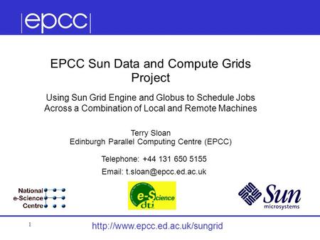 1 EPCC Sun Data and Compute Grids Project Using Sun Grid Engine and Globus to Schedule Jobs Across a Combination of Local.