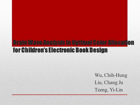 Brain Wave Analysis in Optimal Color Allocation for Children’s Electronic Book Design Wu, Chih-Hung Liu, Chang Ju Tzeng, Yi-Lin.