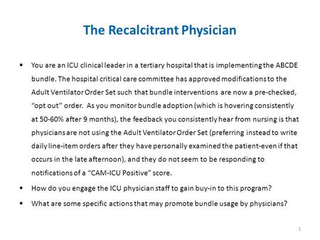 The Recalcitrant Physician  You are an ICU clinical leader in a tertiary hospital that is implementing the ABCDE bundle. The hospital critical care committee.