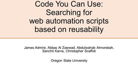 Code You Can Use: Searching for web automation scripts based on reusability James Admire, Abbas Al Zawwad, Abdulwahab Almorebah, Sanchit Karve, Christopher.