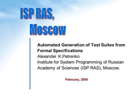 Automated Generation of Test Suites from Formal Specifications Alexander K.Petrenko Institute for System Programming of Russian Academy of Sciences (ISP.