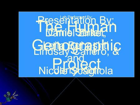 The Human Genographic Project Presentation By: Daniel Zirkel, Leila Beheshti and Nicole Scagliola Lab Performed By: Chris Seiter, Lindsay Cafiero, & Jerry.