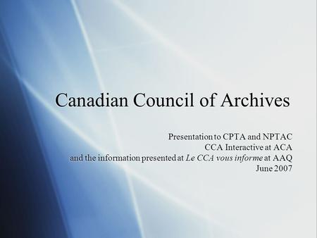 Canadian Council of Archives Presentation to CPTA and NPTAC CCA Interactive at ACA and the information presented at Le CCA vous informe at AAQ June 2007.