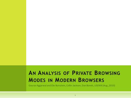 Gaurav Aggarwal and Elie Bursztein, Collin Jackson, Dan Boneh, USENIX (Aug.,2010) A N A NALYSIS OF P RIVATE B ROWSING M ODES IN M ODERN B ROWSERS 1.