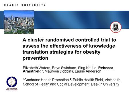 A cluster randomised controlled trial to assess the effectiveness of knowledge translation strategies for obesity prevention Elizabeth Waters, Boyd Swinburn,